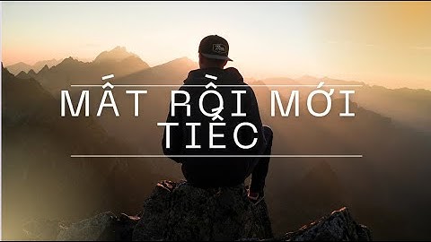 Mất Rồi Mới Tiếc – Nhạc Buồn Tâm Trạng | Ballad Về Sự Hối Hận Trong Tình Yêu