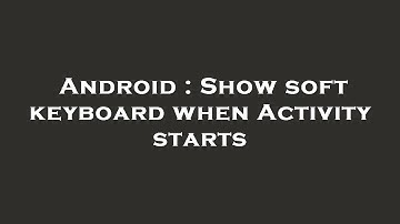 Android : Show soft keyboard when Activity starts