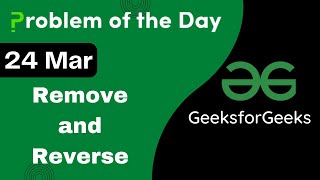 24 March || Remove and Reverse || Complete Explanation || C++ || GFG - Problem of the day || POTD