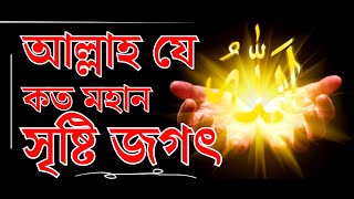 আল্লাহ যে কত মহান সৃষ্টি জগৎ তার প্রমাণ || Allah Je koto Mohan sristi Jagot Tar proman