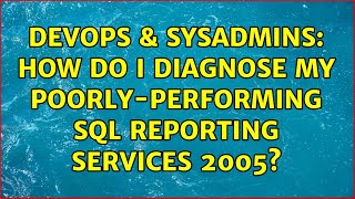 DevOps & SysAdmins: How do I diagnose my poorly-performing SQL Reporting Services 2005?