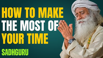 How to Make the Most of Your Time — Sadhguru