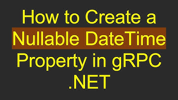 How to Create a Nullable DateTime Property in gRPC .NET