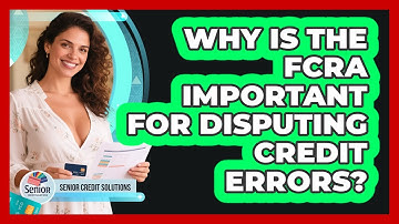 Why Is The FCRA Important For Disputing Credit Errors? - Senior Credit Solutions