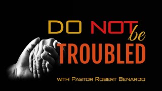 "Do Not Be Troubled" with Pastor Robert Benardo