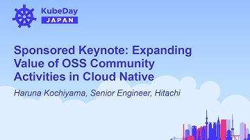 Sponsored Keynote: Expanding Value of OSS Community Activities in Cloud Native - Haruna Kochiyama