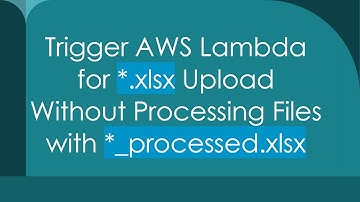 Trigger AWS Lambda for *.xlsx Upload Without Processing Files with *_processed.xlsx