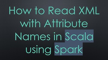How to Read XML with Attribute Names in Scala using Spark
