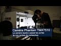 Camra phantom tmx7510  la camra rapide a pass les portes de nos centres de recherches