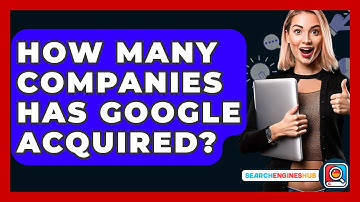 How Many Companies Has Google Acquired? - SearchEnginesHub.com