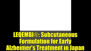 LEQEMBI®: Subcutaneous Formulation for Early Alzheimer