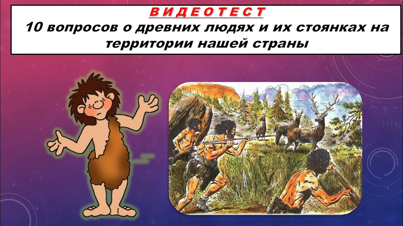 Вопрос древний человек. Древние люди на территории нашей страны. Тест из 12 вопросов древние люди и их стоянки на территории России.