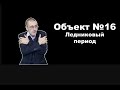 Объект №16. Ледниковый период.