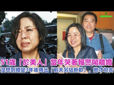 51歲「於美人」當年哭著報警鬧離婚！沒想到婚變3年後傳出「前夫另結新歡」，她才坦言……！