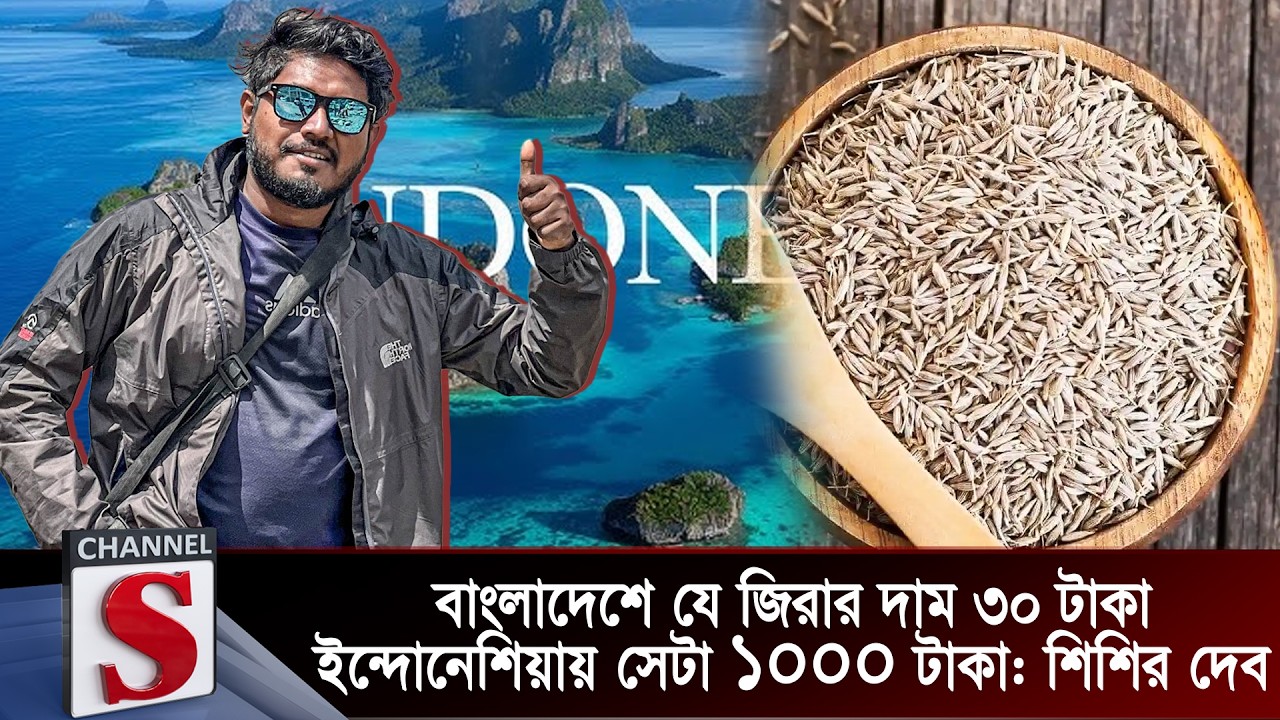 বাংলাদেশে যে জিরার দাম ৩০ টাকা ইন্দোনেশিয়ায় সেটা ১০০০ টাকা: শিশির দেব  | Channel S