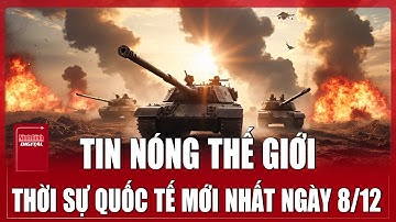 🔴 TRỰC TIẾP: TOÀN CẢNH QUỐC TẾ Mới Nhất 8/12 | ĐIỂM NÓNG THẾ GIỚI Cập Nhật | Chiến Sự Nga - Ukraine