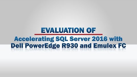 Demartek Evaluation - Accelerating SQL Server 2016 with Dell PowerEdge R930 and Emulex FC