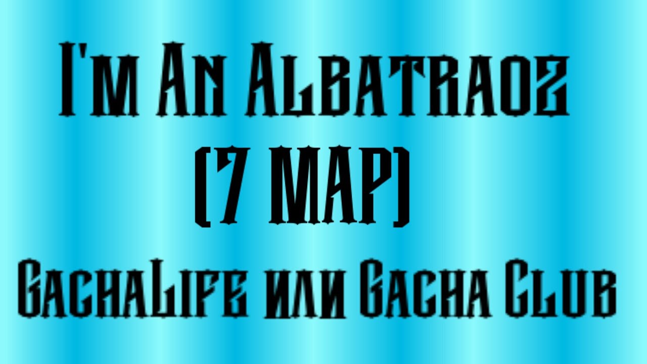 I'm An Albatraoz (7 MAP) Gacha life или Gacha Club (чит оп)
