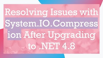 Resolving Issues with System.IO.Compression After Upgrading to .NET 4.8