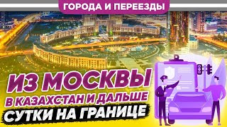 Из Москвы В Казахстан И Дальше. Сутки На Границе