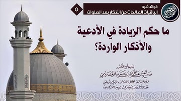 ما حكم الزيادة على الوارد في الأدعية والأذكار؟ | الشيخ صالح العصيمي