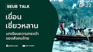 Seub Talk - EP.22 | เขื่อนเชี่ยวหลาน บทเรียนความทรงจำของสังคมไทย