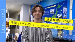 【JAXA×三浦大知】三浦大知さんへ質問！沖縄と「だいち」シリーズ衛星の関わりを知って感じたこと