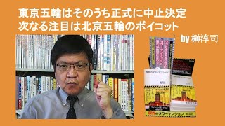 東京五輪はそのうち正式に中止決定 次なる注目は北京五輪のボイコット　by 榊淳司