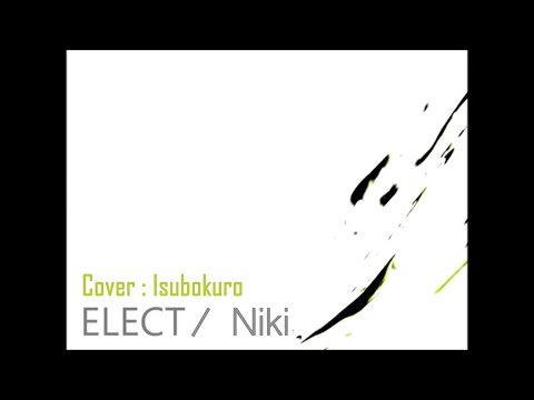 ELECT / Niki - 歌ってみた : いすぼくろ