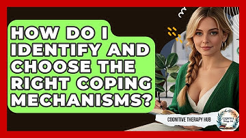 How Do I Identify And Choose The Right Coping Mechanisms? - Cognitive Therapy Hub