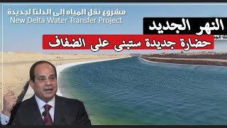 النهر المصرى العظيم | مشروع الدلتا الجديدة | النهر الصناعى المصرى الجديد