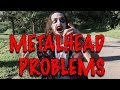 Metalhead problems