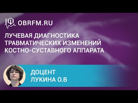 Доцент Лукина О.В.: Лучевая диагностика травматических изменений костно-суставного аппарата