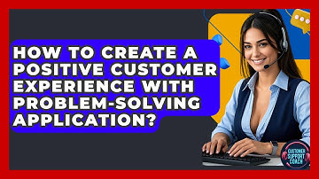 How To Create A Positive Customer Experience With Problem-Solving Application?
