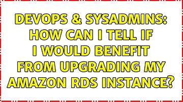 DevOps & SysAdmins: How can I tell if I would benefit from upgrading my Amazon RDS instance?
