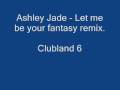 Ashley Jade - Let me be your fantasy clubland remix.