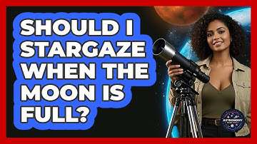 Should I Stargaze When The Moon Is Full? - Astronomy Made Simple