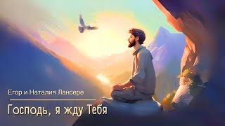 Господь, я жду Тебя - Егор и Наталия Лансерé - клип