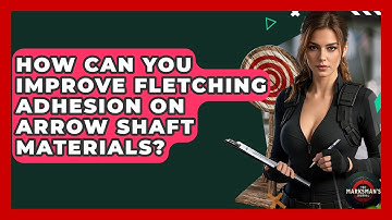 How Can You Improve Fletching Adhesion On Arrow Shaft Materials? - The Marksman