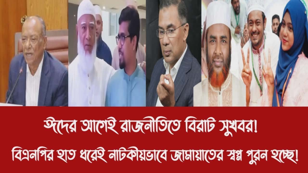 ঈদের আগেই রাজনীতিতে বিরাট সুখবর!||বিএনপির হাত ধরেই নাটকীয়ভাবে জামায়াতের স্বপ্ন পুরন হচ্ছে!