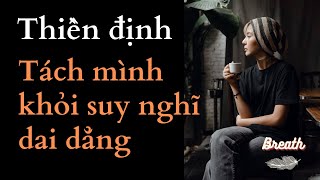 Thiền định loại bỏ thói quen suy nghĩ quá nhiều và tách mình khỏi suy nghĩ dai dẳng - Breath.vn