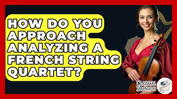 How Do You Approach Analyzing A French String Quartet? - Classical Serenade