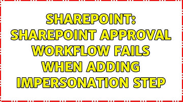 Sharepoint: SharePoint Approval Workflow Fails when adding Impersonation Step (2 Solutions!!)