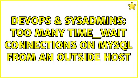 DevOps & SysAdmins: Too many TIME_WAIT connections on mysql from an outside host