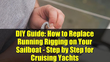 DIY Guide: How to Replace Running Rigging on Your Sailboat - Step by Step for Cruising Yachts