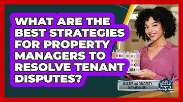 What Are The Best Strategies For Property Managers To Resolve Tenant Disputes?