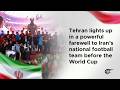 Tehran lights up in a powerful farewell to Iran’s national football team before the World Cup