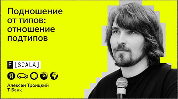 F[Scala] 2024 | Алексей Троицкий, Т-Банк | Подношение от типов: отношение подтипов
