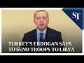 Turkey's Erdogan says to send troops to Libya