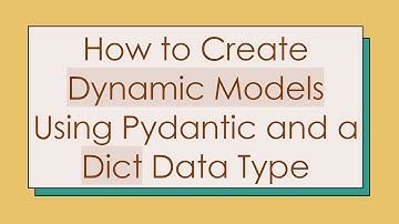 How to Create Dynamic Models Using Pydantic and a Dict Data Type